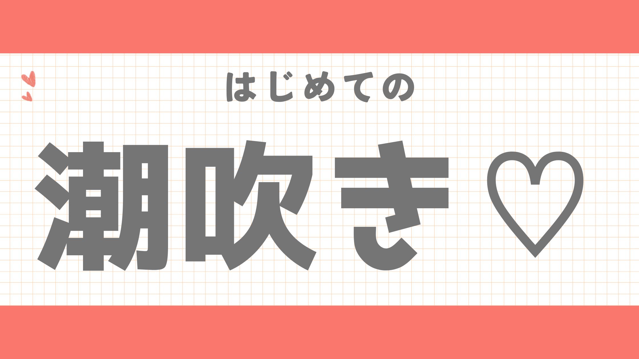 初めての「潮吹き」に必要なのは「〇〇を捨てる心」だ！成功体験談